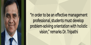 In order to be an effective management professional students must develop problem solving orientation with holistic vision remarks Dr Tripathi